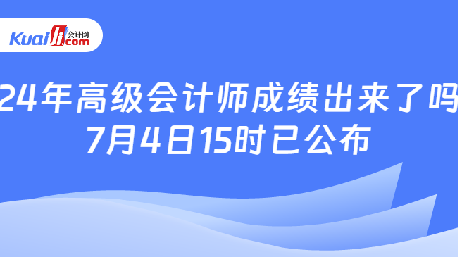 24年高級會計師成績出來了嗎\n7月4日15時已公布