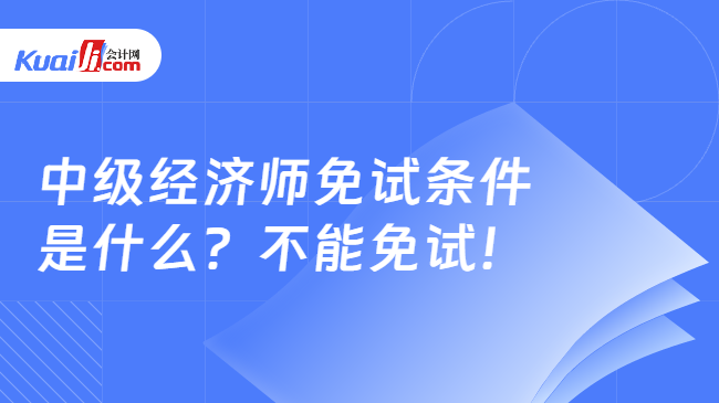 中级经济师免试条件\n是什么？不能免试！