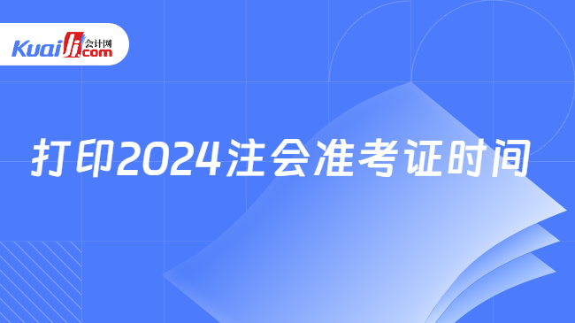 打印2024注會準考證時間