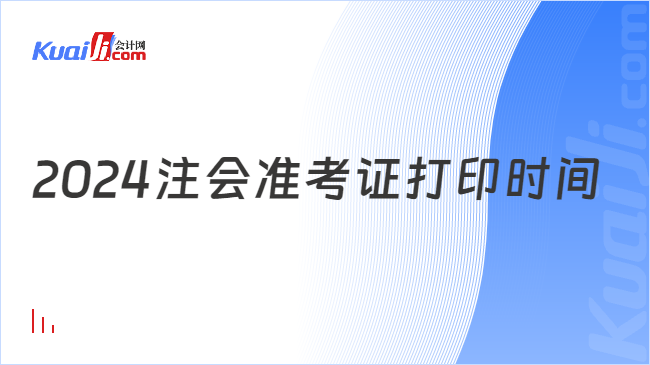 2024注會(huì)準(zhǔn)考證打印時(shí)間