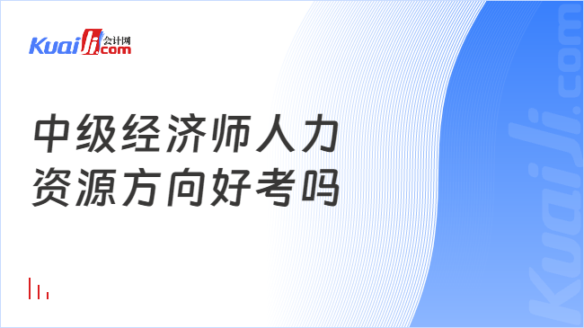 中級(jí)經(jīng)濟(jì)師人力\n資源方向好考嗎