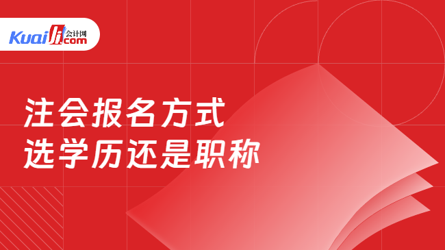 注会报名方式\n选学历还是职称