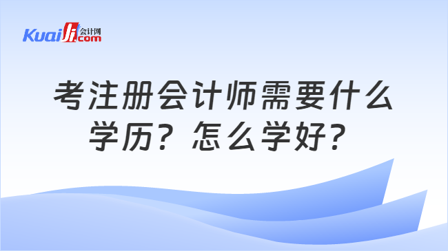 考注册会计师需要什么\n学历？怎么学好？