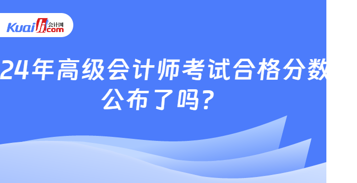 2024年高級(jí)會(huì)計(jì)師考試合格分?jǐn)?shù)線\n公布了嗎？