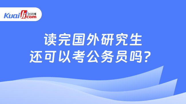 讀完國外研究生\n還可以考公務(wù)員嗎？