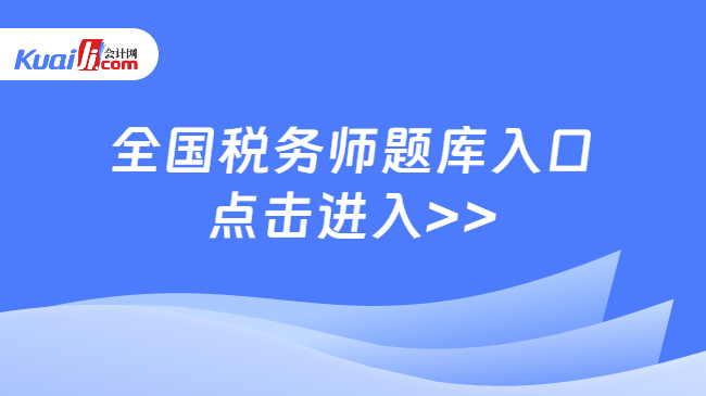 全國稅務(wù)師題庫入口\n點(diǎn)擊進(jìn)入>>