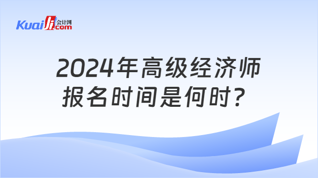 2024年高級經(jīng)濟師\n報名時間是何時？