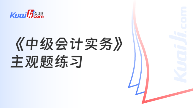 《中级会计实务》\n主观题练习