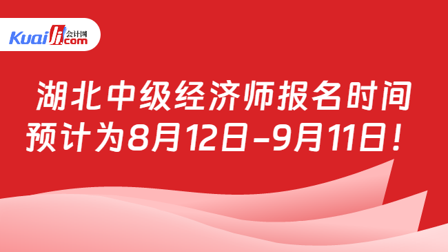 湖北中级经济师报名时间\n预计为8月12日-9月11日！