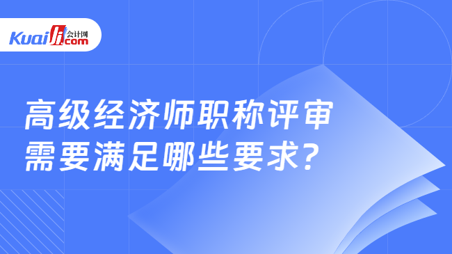 高级经济师职称评审\n需要满足哪些要求？