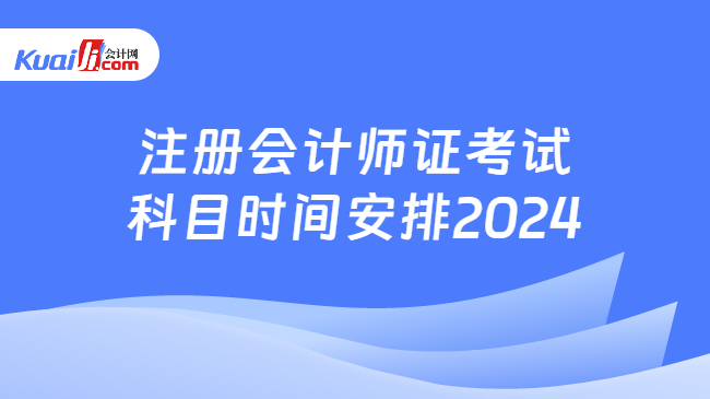 注册会计师证考试\n科目时间安排2024