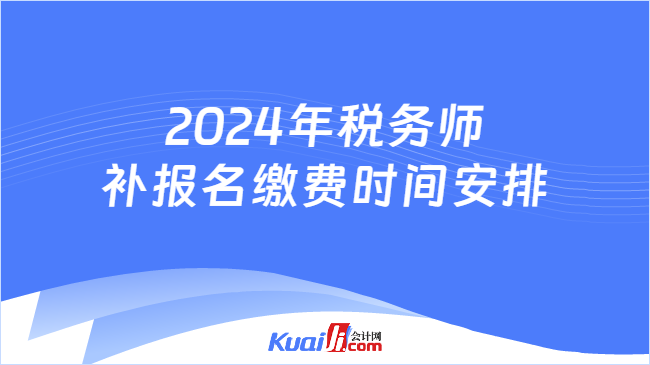 2024年税务师补报名缴费时间安排