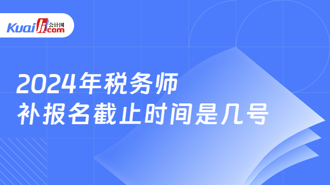 2024年税务师补报名截止时间是几号