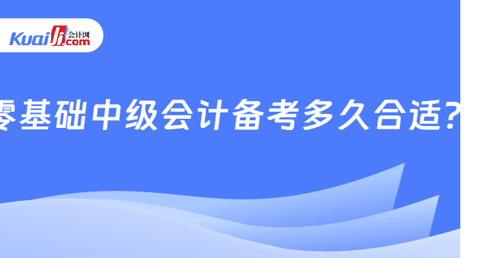 零基础中级会计备考多久合适？