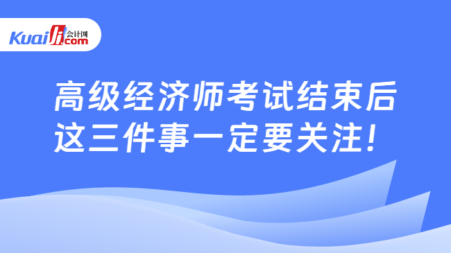 高级经济师考试结束后\n这三件事一定要关注！