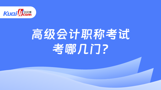 高級會計職稱考試\n考哪幾門?