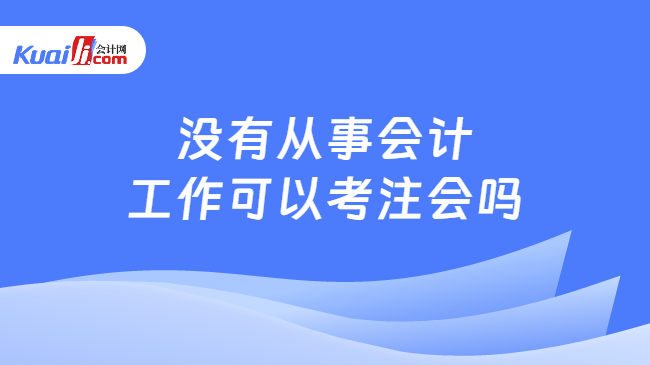 没有从事会计\n工作可以考注会吗