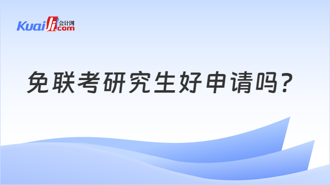 免聯(lián)考研究生好申請(qǐng)嗎？