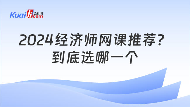 2024經(jīng)濟(jì)師網(wǎng)課推薦？\n到底選哪一個(gè)