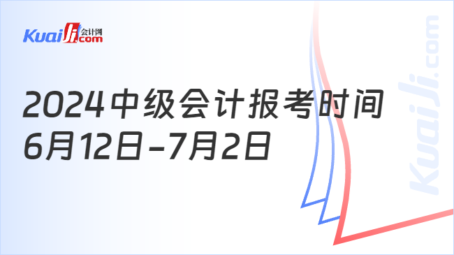 2024中级会计报考时间\n6月12日-7月2日