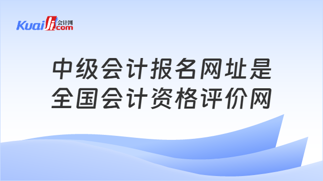 中级会计报名网址是\n全国会计资格评价网