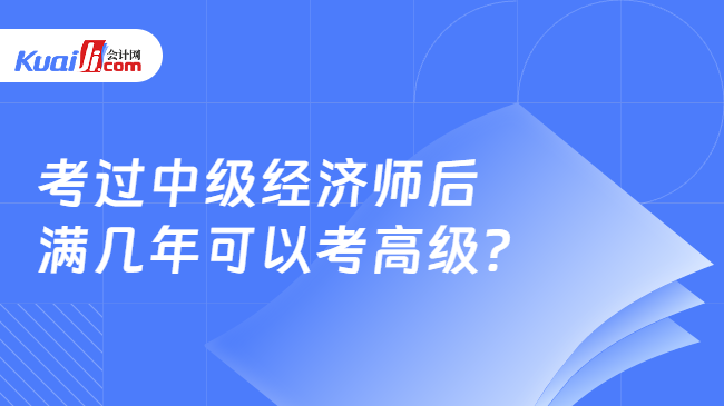 考过中级经济师后\n满几年可以考高级？