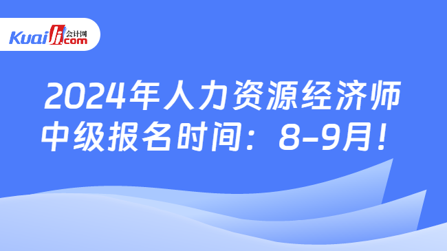 2024年人力资源经济师\n中级报名时间：8-9月！