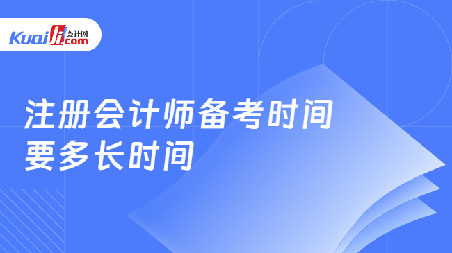 注冊(cè)會(huì)計(jì)師備考時(shí)間\n要多長時(shí)間