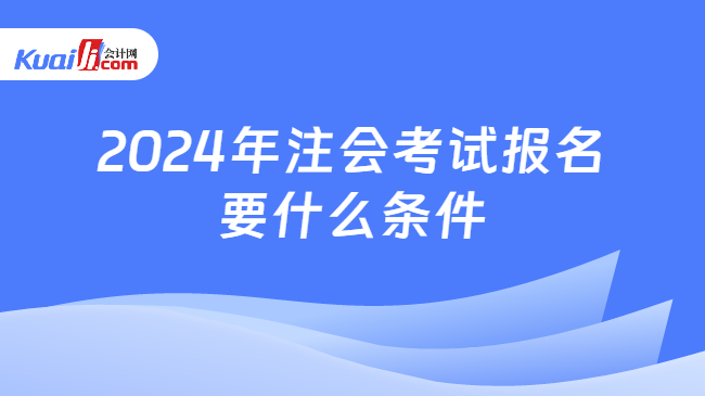 2024年注会考试报名\n要什么条件