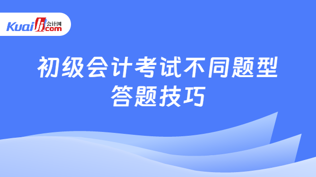 初級會計考試不同題型\n答題技巧