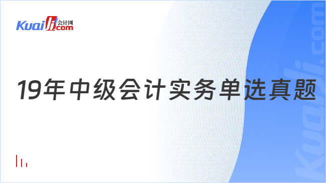 19年中級會計實務(wù)單選真題