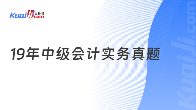 19年中級會計實務(wù)真題