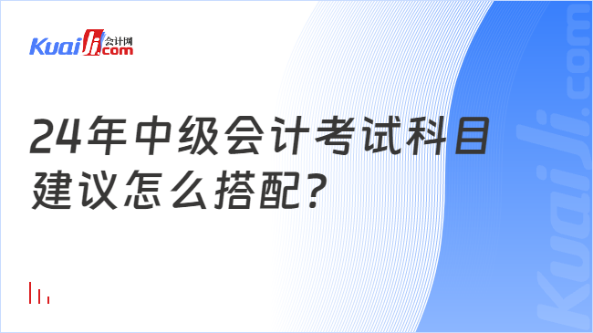 24年中级会计考试科目\n建议怎么搭配?