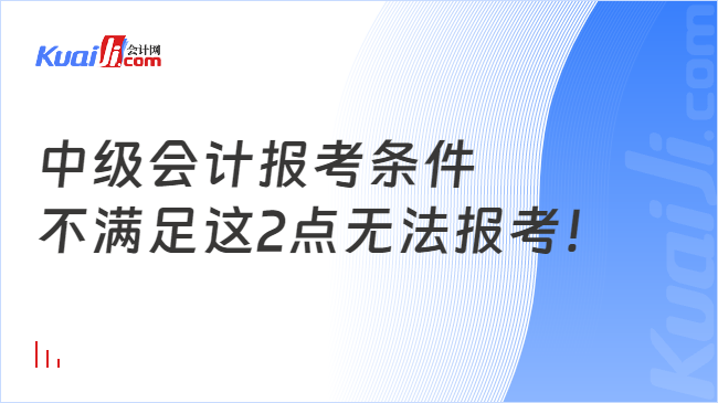 中級會計報考條件\n不滿足這2點無法報考！