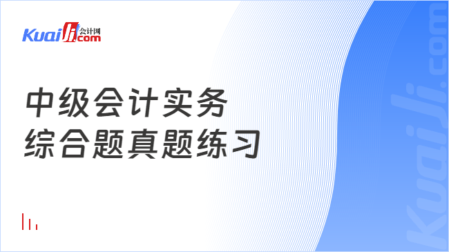 中級(jí)會(huì)計(jì)實(shí)務(wù)\n綜合題真題練習(xí)