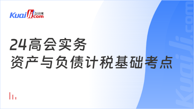 24高会实务\n资产与负债计税基础考点