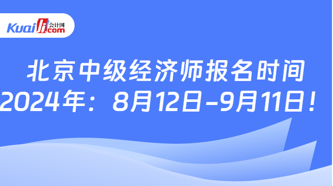 北京中级经济师报名时间\n2024年：8月12日-9月11日！