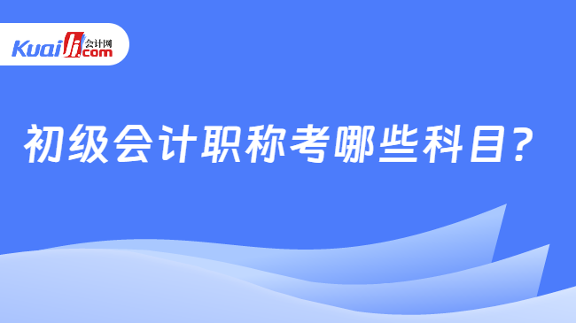 初级会计职称考哪些科目？