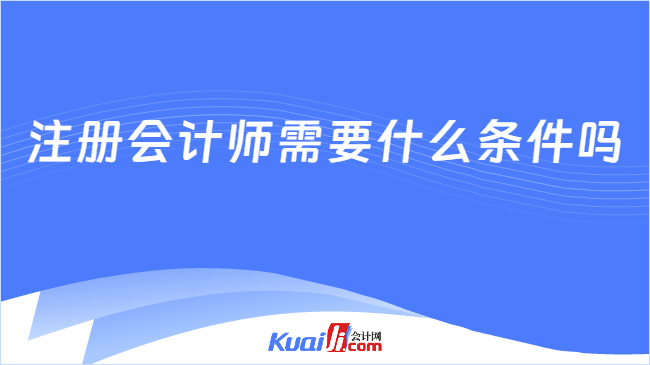 注冊會計師需要什么條件嗎