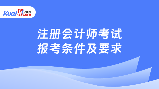 注冊(cè)會(huì)計(jì)師考試\n報(bào)考條件及要求