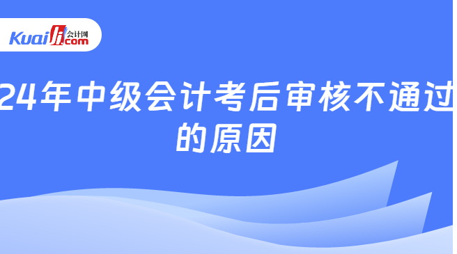 24年中级会计考后审核不通过\n的原因