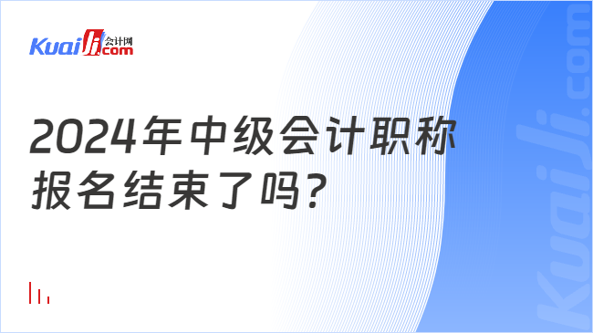 2024年中級(jí)會(huì)計(jì)職稱\n報(bào)名結(jié)束了嗎？