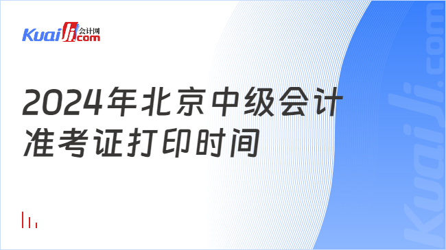 2024年北京中级会计\n准考证打印时间