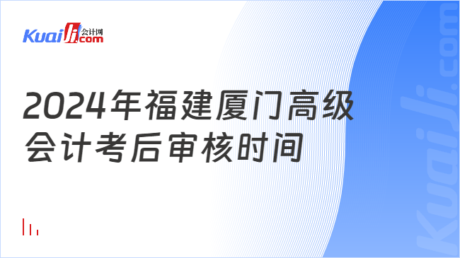 2024年福建厦门高级\n会计考后审核时间