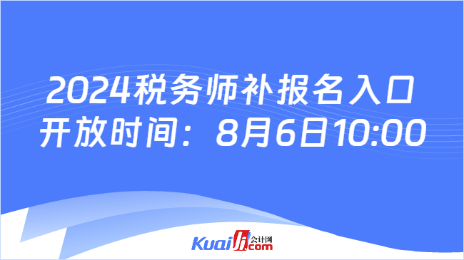 2024稅務(wù)師補報名入口開放時間：8月6日10:00