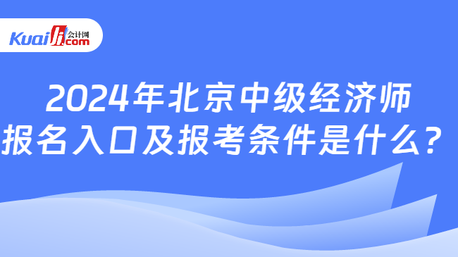 2024年北京中级经济师\n报名入口及报考条件是什么？