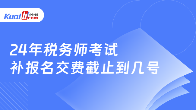 24年税务师考试补报名交费截止到几号