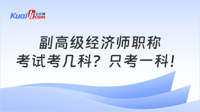 副高級(jí)經(jīng)濟(jì)師職稱\n考試考幾科？只考一科！