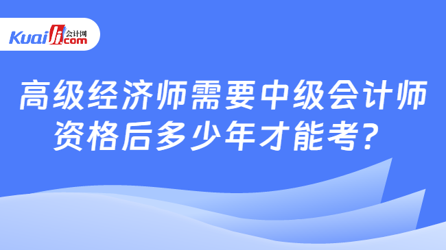 高级经济师需要中级会计师\n资格后多少年才能考？