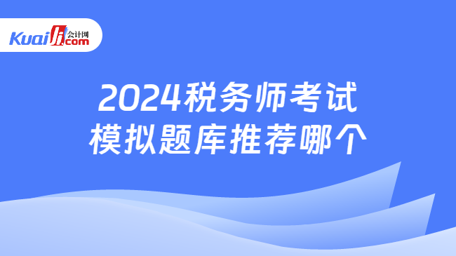 2024稅務(wù)師考試模擬題庫推薦哪個(gè)